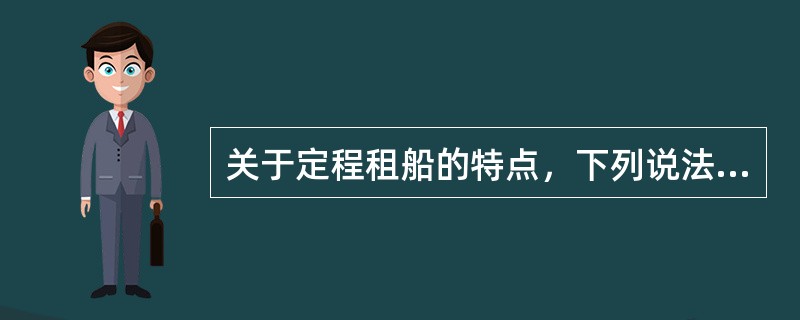 关于定程租船的特点，下列说法正确的有（）。
