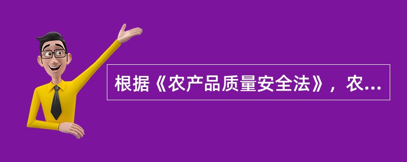 根据《农产品质量安全法》，农产品是指来源于农业的（）。