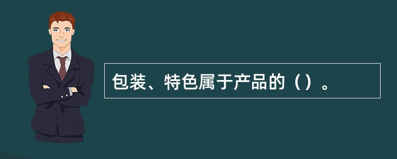 包装、特色属于产品的（）。