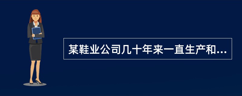 某鞋业公司几十年来一直生产和经营各种皮鞋，产品质量卓越，顾客信誉好，使得公司经营规模不断扩大，并在最近十几年里一直处于国内皮鞋市场的领先地位。在2008年下半年，公司领导层通过环境分析，认为随着人们收