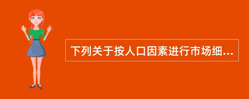 下列关于按人口因素进行市场细分的表述，错误的有（）。