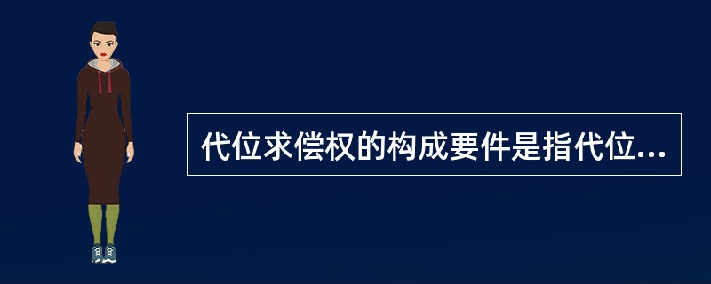 代位求偿权的构成要件是指代位求偿权成立所需的条件，主要包括（）。