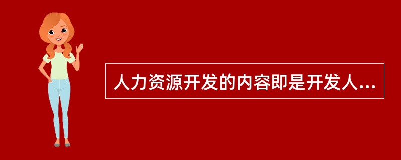 人力资源开发的内容即是开发人力资源的素质，包括身体素质、科学文化素质、思想道德素质、技能能力素质，以促进人的全面发展。（）