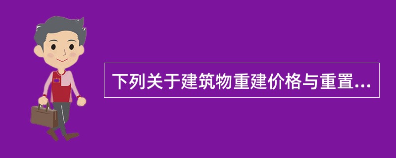 下列关于建筑物重建价格与重置价格的说法正确的是（）。
