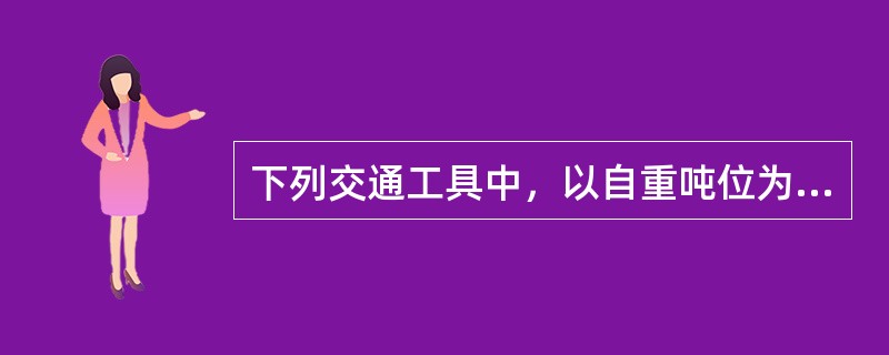 下列交通工具中，以自重吨位为车船税计税依据的是（）。