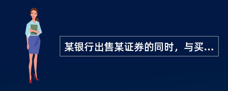 某银行出售某证券的同时，与买方约定于91天后以双方事先商定的价格将等量的该证券再买回的方式称为（）。