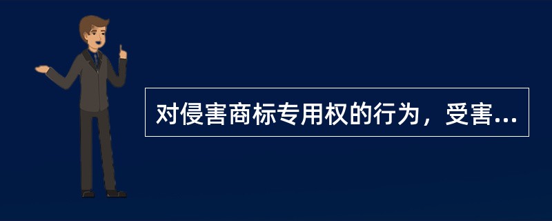 对侵害商标专用权的行为，受害人（）。