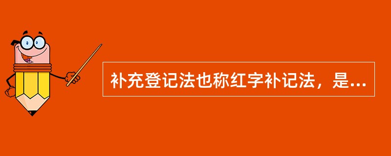 补充登记法也称红字补记法，是适用于记账后发现账簿登记错误源自记账凭证，而记账凭证中的会计科目和记账方向并无错误，只是所记金额小于应记金额的情况。（）