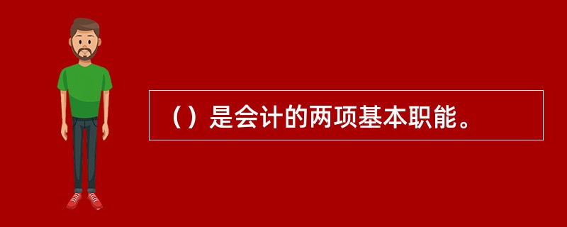 （）是会计的两项基本职能。