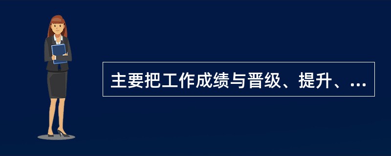 主要把工作成绩与晋级、提升、选模范、评先进联系起来，以一定的形式或名义固定下来的一种终极的激励手段是（）