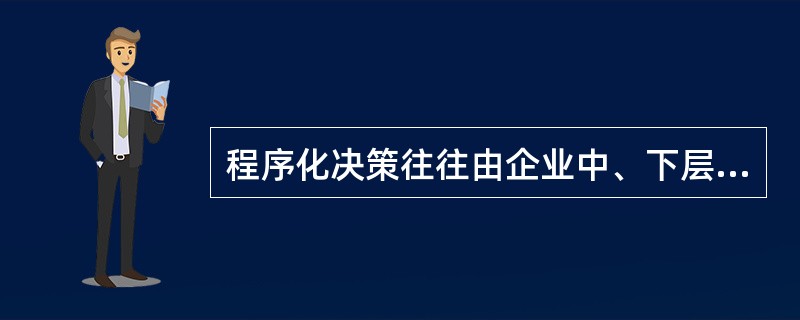 程序化决策往往由企业中、下层管理人员来承担。（）