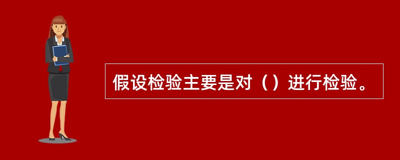 假设检验主要是对（）进行检验。