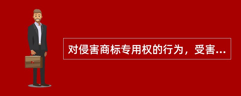 对侵害商标专用权的行为，受害人（）。