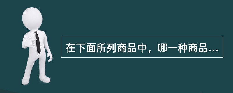 在下面所列商品中，哪一种商品的需求价格弹性最大（）。