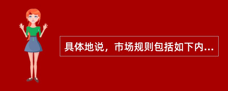 具体地说，市场规则包括如下内容，即（）