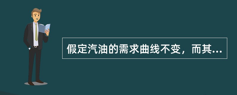 假定汽油的需求曲线不变，而其供给曲线向左移动，则汽油的（）。