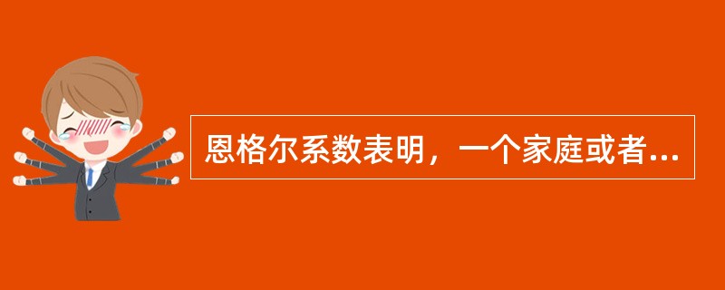 恩格尔系数表明，一个家庭或者一个国家的恩格尔系数越高，这个家庭或国家的收入水平就越低；反之，恩格尔系数越低，这个家庭或国家的收入水平就越高。（）