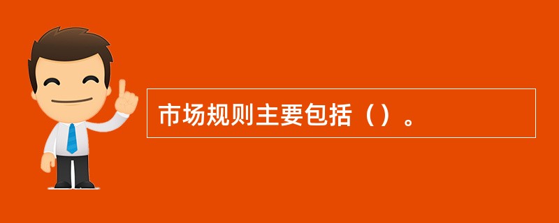 市场规则主要包括（）。