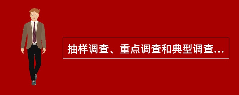 抽样调查、重点调查和典型调查均是非全面调查。（）