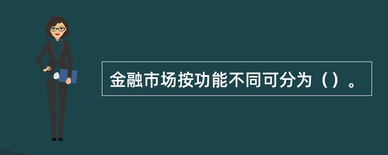 金融市场按功能不同可分为（）。