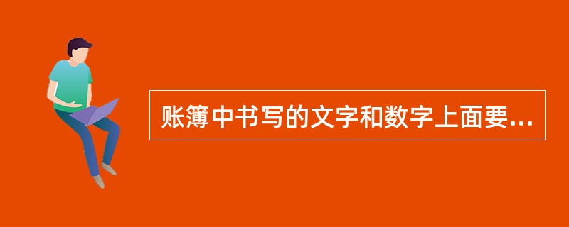 账簿中书写的文字和数字上面要留有适当空格，不要写满格，一般应占格距的（）。