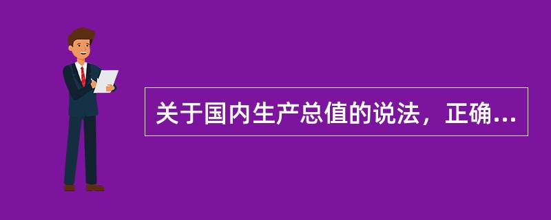 关于国内生产总值的说法，正确的是（）。