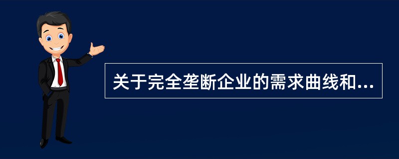 关于完全垄断企业的需求曲线和收益曲线关系的说法，正确的是（）。