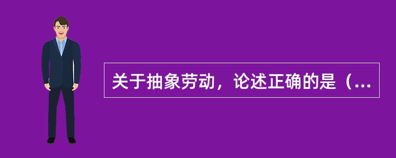关于抽象劳动，论述正确的是（）。