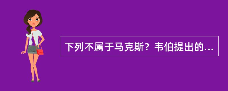 下列不属于马克斯？韦伯提出的三种权力对应的三种组织形态的是（）