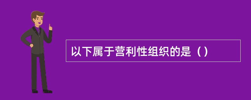 以下属于营利性组织的是（）