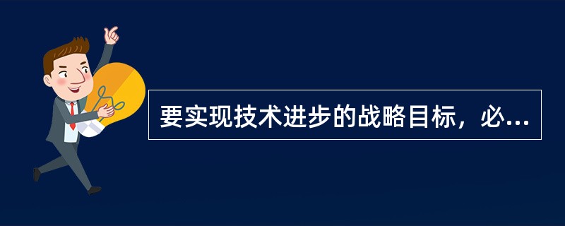 要实现技术进步的战略目标，必须把（）放在优先发展的战略地位。