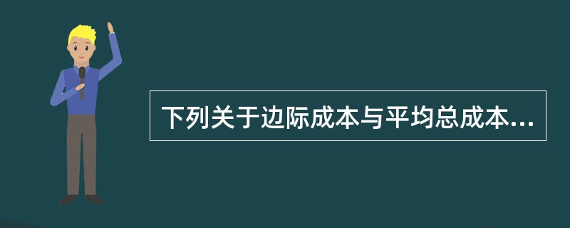 下列关于边际成本与平均总成本关系的表述，错误的是（）。