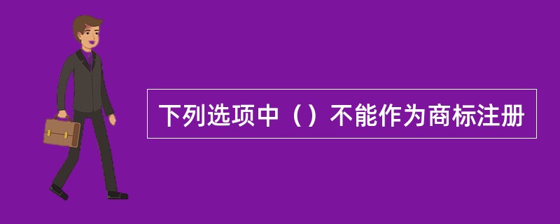 下列选项中（）不能作为商标注册