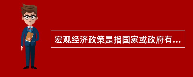 宏观经济政策是指国家或政府有意识有计划地运用一定的政策工具，调节控制宏观经济的运行，以达到一定的政策目标，包括财政政策和货币政策。财政政策与货币政策主要是通过影响总需求和总供给来影响宏观经济运行的。（