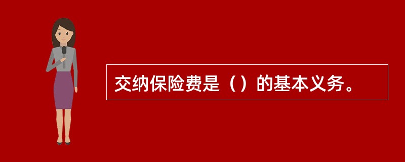 交纳保险费是（）的基本义务。