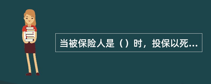 当被保险人是（）时，投保以死亡为给付保险金条件的保险，投保人应是被保险人的父母。