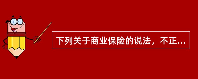 下列关于商业保险的说法，不正确的是（）。