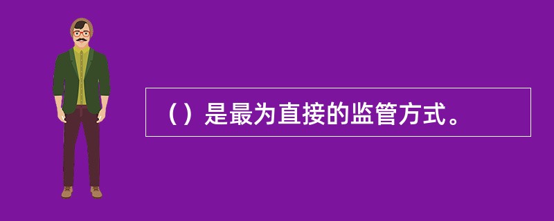 （）是最为直接的监管方式。
