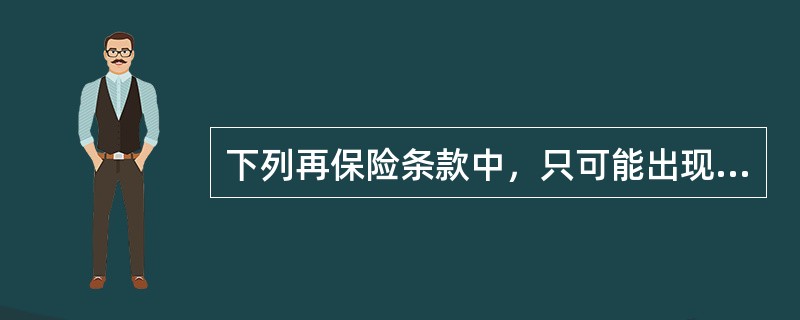 下列再保险条款中，只可能出现在非比例再保险合同中的是（）。