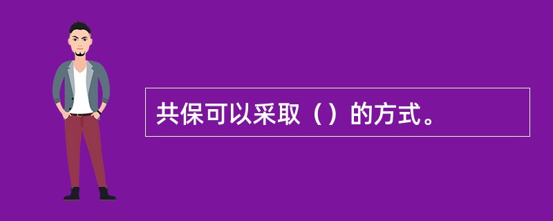 共保可以采取（）的方式。