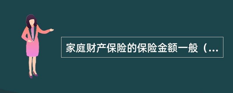 家庭财产保险的保险金额一般（）。