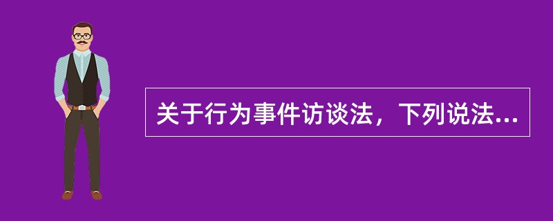 关于行为事件访谈法，下列说法正确的有（）。