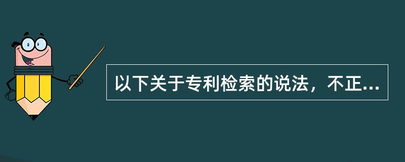 以下关于专利检索的说法，不正确的是( )。