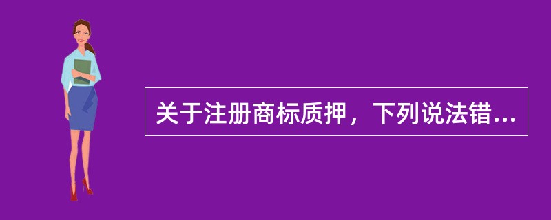 关于注册商标质押，下列说法错误的是( )。