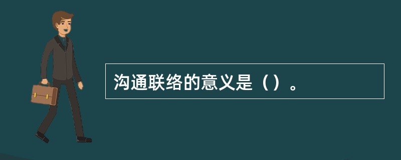 沟通联络的意义是（）。