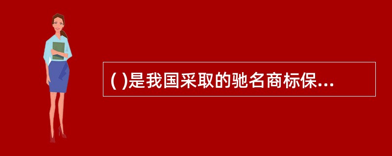 ( )是我国采取的驰名商标保护原则。