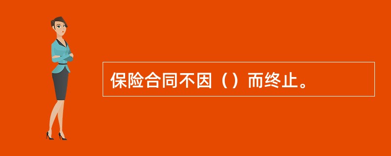 保险合同不因（）而终止。