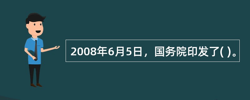 2008年6月5日，国务院印发了( )。