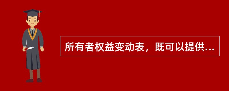 所有者权益变动表，既可以提供所有者权益总量增减变动的信息，也可以提供所有者权益增减变动的结构性信息。（）