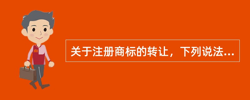 关于注册商标的转让，下列说法错误的是( )。